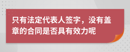 只有法定代表人签字，没有盖章的合同是否具有效力呢