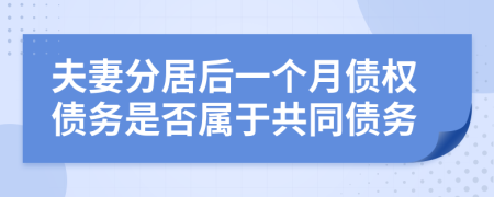 夫妻分居后一个月债权债务是否属于共同债务