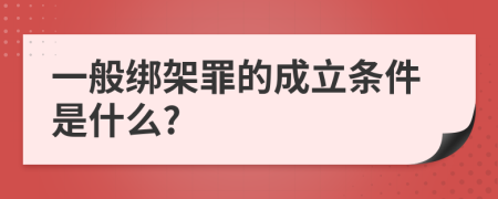 一般绑架罪的成立条件是什么?