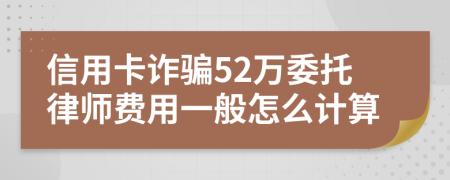 信用卡诈骗52万委托律师费用一般怎么计算