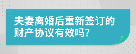 夫妻离婚后重新签订的财产协议有效吗？