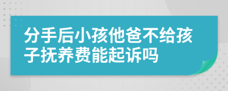 分手后小孩他爸不给孩子抚养费能起诉吗