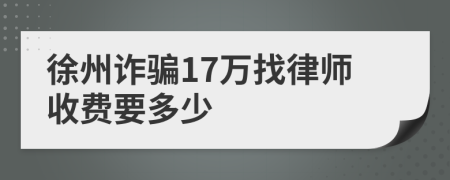 徐州诈骗17万找律师收费要多少