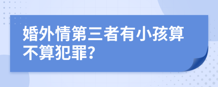 婚外情第三者有小孩算不算犯罪？