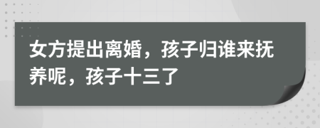 女方提出离婚，孩子归谁来抚养呢，孩子十三了