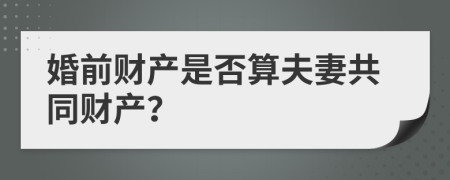 婚前财产是否算夫妻共同财产？