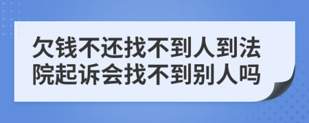 欠钱不还找不到人到法院起诉会找不到别人吗