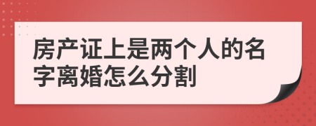 房产证上是两个人的名字离婚怎么分割