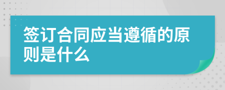 签订合同应当遵循的原则是什么