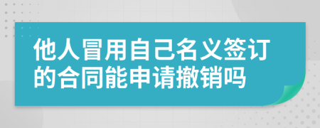 他人冒用自己名义签订的合同能申请撤销吗