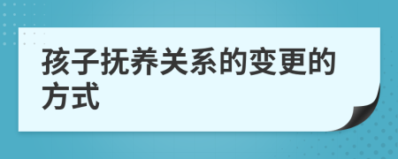 孩子抚养关系的变更的方式