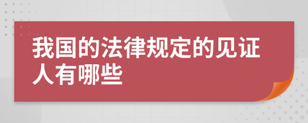 我国的法律规定的见证人有哪些