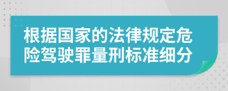 根据国家的法律规定危险驾驶罪量刑标准细分