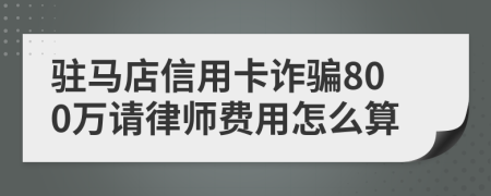 驻马店信用卡诈骗800万请律师费用怎么算