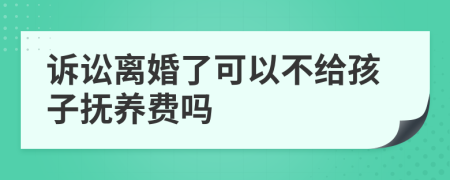 诉讼离婚了可以不给孩子抚养费吗