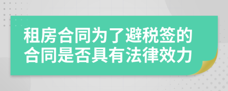 租房合同为了避税签的合同是否具有法律效力