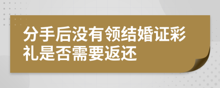 分手后没有领结婚证彩礼是否需要返还