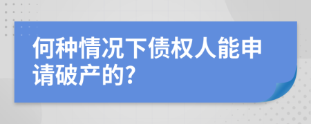 何种情况下债权人能申请破产的?