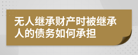 无人继承财产时被继承人的债务如何承担