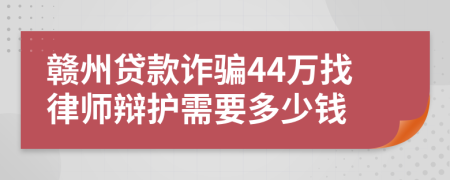 赣州贷款诈骗44万找律师辩护需要多少钱