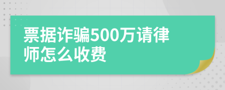 票据诈骗500万请律师怎么收费