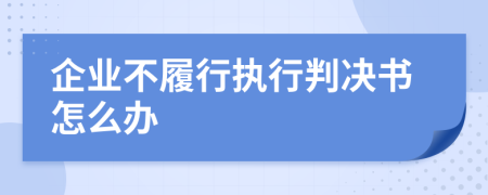 企业不履行执行判决书怎么办