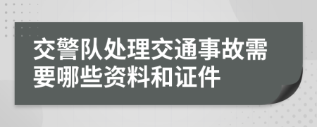 交警队处理交通事故需要哪些资料和证件