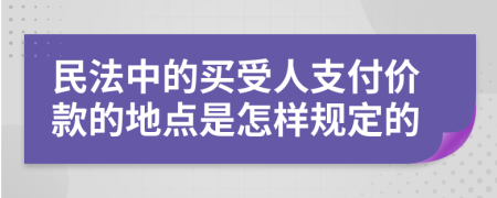民法中的买受人支付价款的地点是怎样规定的