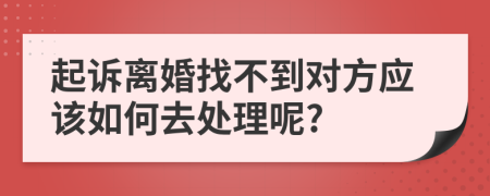 起诉离婚找不到对方应该如何去处理呢?