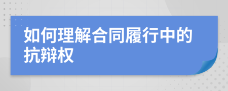 如何理解合同履行中的抗辩权