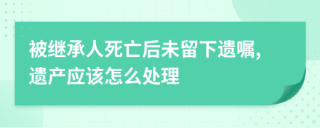 被继承人死亡后未留下遗嘱,遗产应该怎么处理