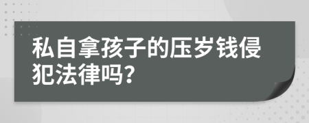 私自拿孩子的压岁钱侵犯法律吗？