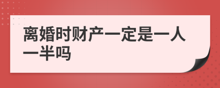 离婚时财产一定是一人一半吗