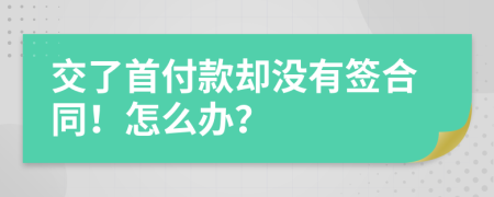 交了首付款却没有签合同！怎么办？