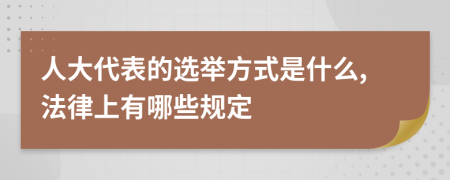 人大代表的选举方式是什么,法律上有哪些规定