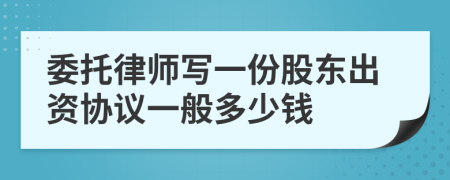 委托律师写一份股东出资协议一般多少钱