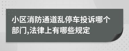 小区消防通道乱停车投诉哪个部门,法律上有哪些规定