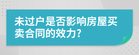 未过户是否影响房屋买卖合同的效力?