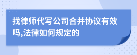 找律师代写公司合并协议有效吗,法律如何规定的