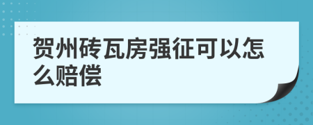 贺州砖瓦房强征可以怎么赔偿