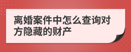 离婚案件中怎么查询对方隐藏的财产