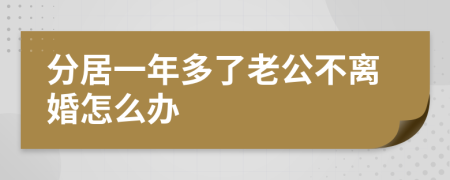 分居一年多了老公不离婚怎么办
