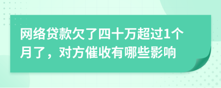 网络贷款欠了四十万超过1个月了，对方催收有哪些影响