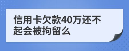 信用卡欠款40万还不起会被拘留么