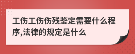 工伤工伤伤残鉴定需要什么程序,法律的规定是什么