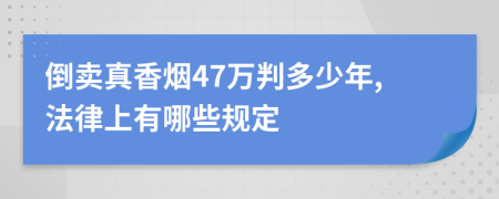 倒卖真香烟47万判多少年,法律上有哪些规定