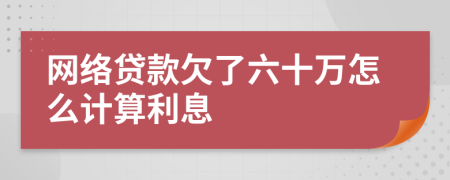 网络贷款欠了六十万怎么计算利息