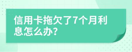 信用卡拖欠了7个月利息怎么办？