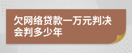 欠网络贷款一万元判决会判多少年