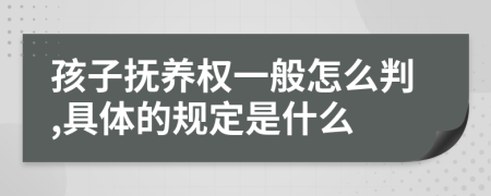 孩子抚养权一般怎么判,具体的规定是什么